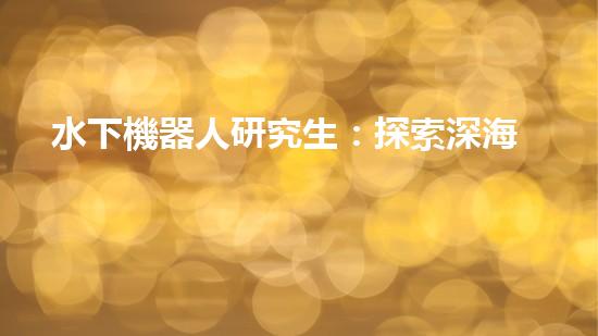 水下機器人研究生：探索深海奧秘，引領未來科技！